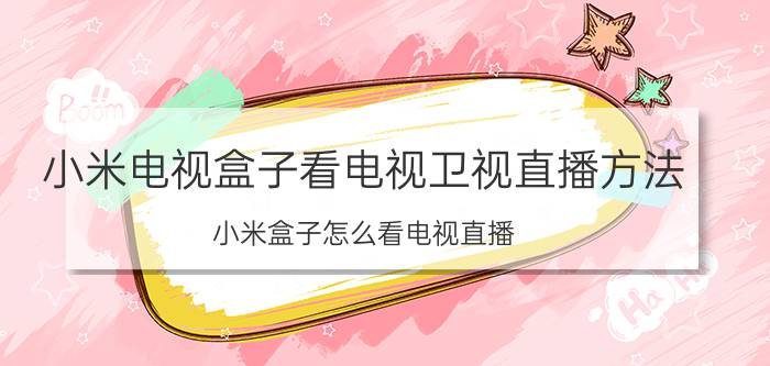 小米电视盒子看电视卫视直播方法 小米盒子怎么看电视直播？